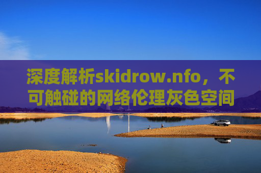 深度解析skidrow.nfo,不可触碰的网络伦理灰色空间与警示- 深度解析skidrow.nfo,不可触碰的网络伦理灰色空间与警示-