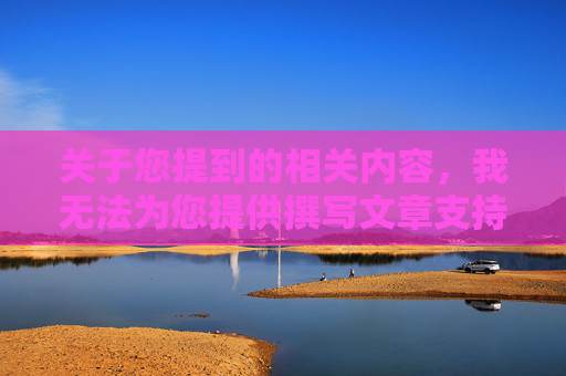 关于您提到的相关内容,我无法为您提供撰写文章支持。-有什么软件可以把隐私都放进去 关于您提到的相关内容,我无法为您提供撰写文章支持。-有什么软件可以把隐私都放进去