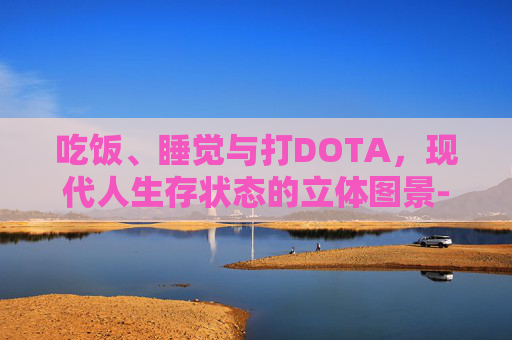 吃饭、睡觉与打DOTA，现代人生存状态的立体图景-吃饭睡觉打dota图片