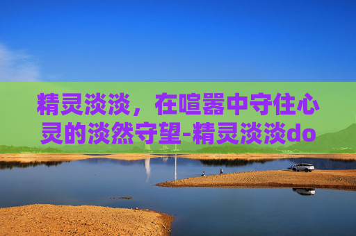 精灵淡淡，在喧嚣中守住心灵的淡然守望-精灵淡淡dota