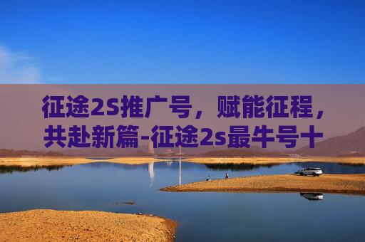 征途2S推广号,赋能征程,共赴新篇-征途2s最牛号十大排名 征途2S推广号,赋能征程,共赴新篇-征途2s最牛号十大排名