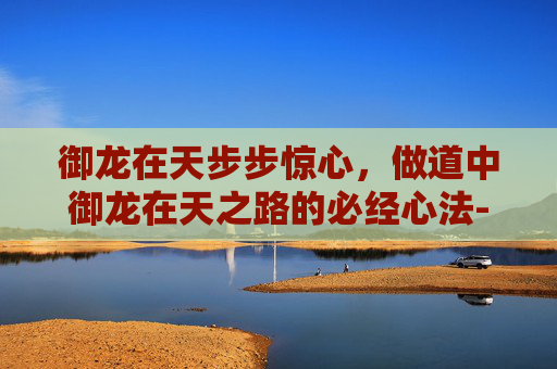 御龙在天步步惊心，做道中御龙在天之路的必经心法-御龙在天军工任务怎么做