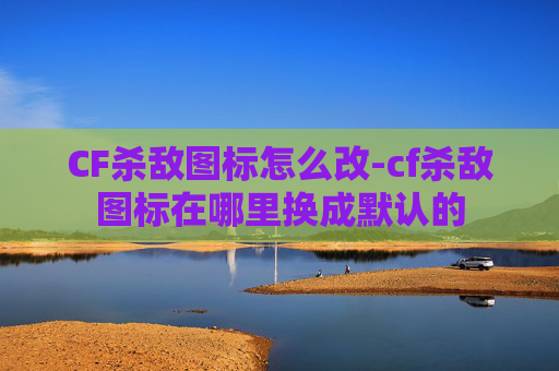 CF杀敌图标怎么改-cf杀敌图标在哪里换成默认的