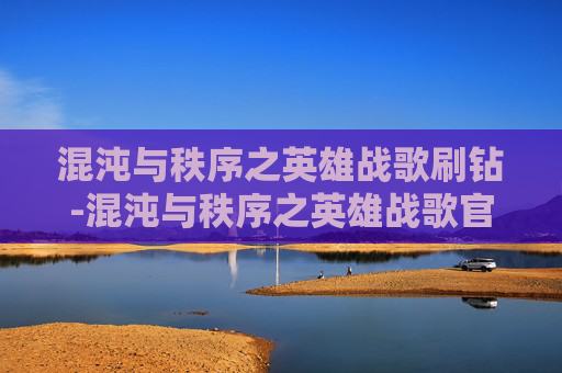 混沌与秩序之英雄战歌刷钻-混沌与秩序之英雄战歌官网