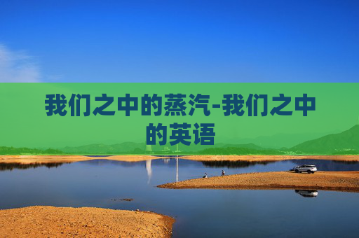 我们之中的蒸汽-我们之中的英语 我们之中的蒸汽-我们之中的英语