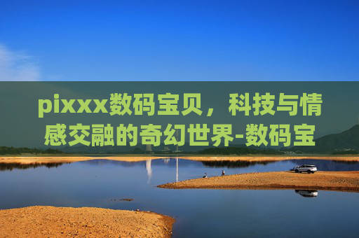 pixxx数码宝贝,科技与情感交融的奇幻世界-数码宝贝acg pixxx数码宝贝,科技与情感交融的奇幻世界-数码宝贝acg