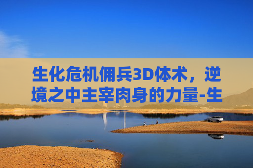 生化危机佣兵3D体术，逆境之中主宰肉身的力量-生化危机佣兵3d体术图鉴