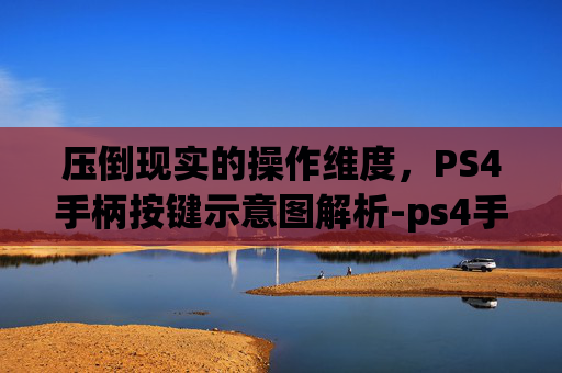 压倒现实的操作维度,PS4手柄按键示意图解析-ps4手柄按键示意图大全 压倒现实的操作维度,PS4手柄按键示意图解析-ps4手柄按键示意图大全