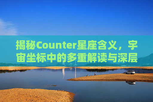 揭秘Counter星座含义，宇宙坐标中的多重解读与深层启示-星座counter翻译成中文