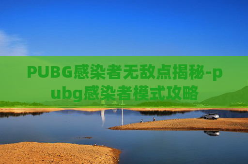PUBG感染者无敌点揭秘-pubg感染者模式攻略 PUBG感染者无敌点揭秘-pubg感染者模式攻略