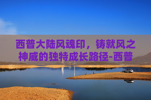 西普大陆风魂印，铸就风之神威的独特成长路径-西普大陆风魂印怎么用