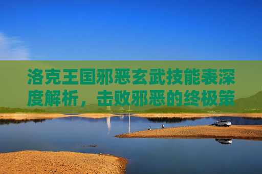 洛克王国邪恶玄武技能表深度解析,击败邪恶的终极策略指南-洛克王国邪恶玄武技能表大全 洛克王国邪恶玄武技能表深度解析,击败邪恶的终极策略指南-洛克王国邪恶玄武技能表大全