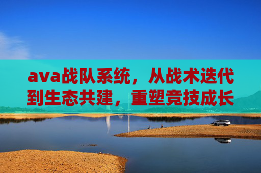ava战队系统,从战术迭代到生态共建,重塑竞技成长的底层逻辑-ava战队名字 ava战队系统,从战术迭代到生态共建,重塑竞技成长的底层逻辑-ava战队名字