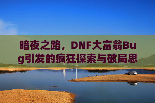 暗夜之路,DNF大富翁Bug引发的疯狂探索与破局思考-dnf大富翁小游戏 暗夜之路,DNF大富翁Bug引发的疯狂探索与破局思考-dnf大富翁小游戏