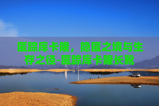 匿踪库卡隆，隐匿之境与生存之径-匿踪库卡隆长靴