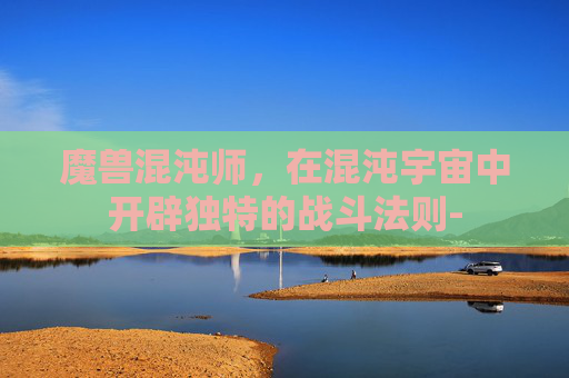 魔兽混沌师，在混沌宇宙中开辟独特的战斗法则-
