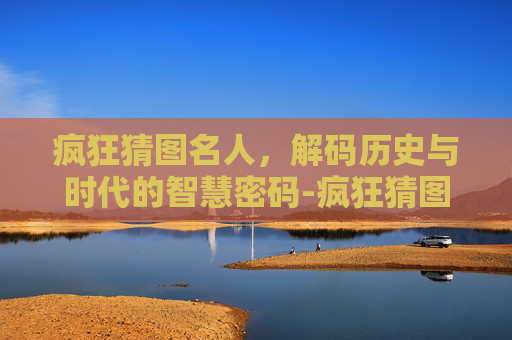 疯狂猜图名人，解码历史与时代的智慧密码-疯狂猜图名人明星3个字