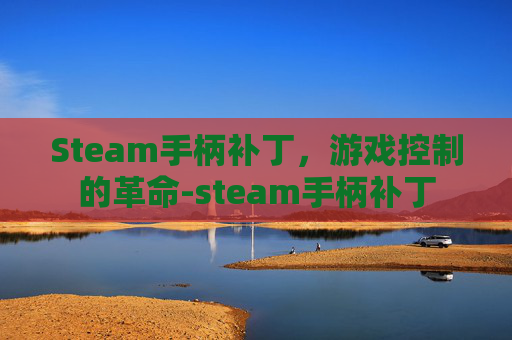Steam手柄补丁,游戏控制的革命-steam手柄补丁 Steam手柄补丁,游戏控制的革命-steam手柄补丁