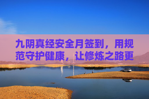 九阴真经安全月签到，用规范守护健康，让修炼之路更稳更远-九阴真经安全邮箱忘了