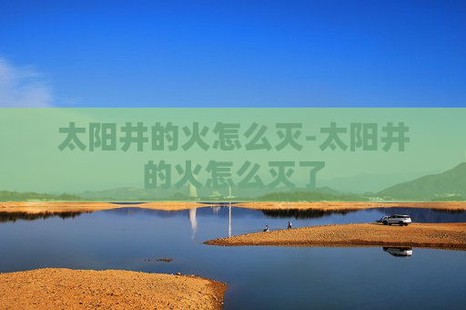 太阳井的火怎么灭-太阳井的火怎么灭了
