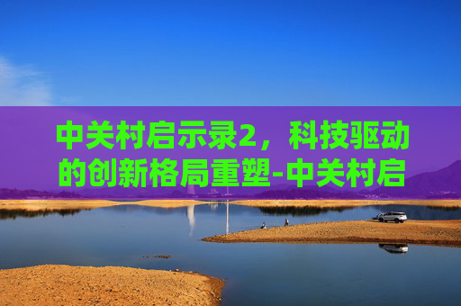 中关村启示录2，科技驱动的创新格局重塑-中关村启示录2025