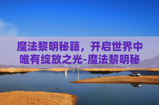 魔法黎明秘籍，开启世界中唯有绽放之光-魔法黎明秘籍大全