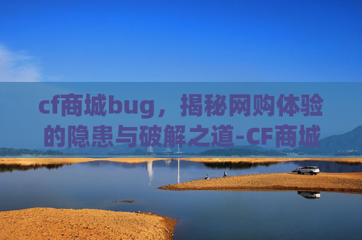cf商城bug,揭秘网购体验的隐患与破解之道-CF商城道具 cf商城bug,揭秘网购体验的隐患与破解之道-CF商城道具