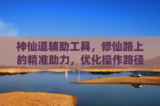神仙道辅助工具,修仙路上的精准助力,优化操作路径的实用之选-神仙道辅助工具下载 神仙道辅助工具,修仙路上的精准助力,优化操作路径的实用之选-神仙道辅助工具下载
