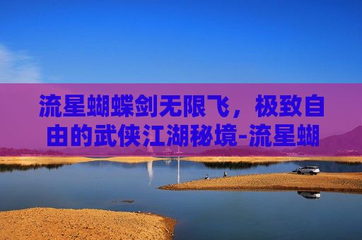 流星蝴蝶剑无限飞,极致自由的武侠江湖秘境-流星蝴蝶剑无限飞视频教程 流星蝴蝶剑无限飞,极致自由的武侠江湖秘境-流星蝴蝶剑无限飞视频教程