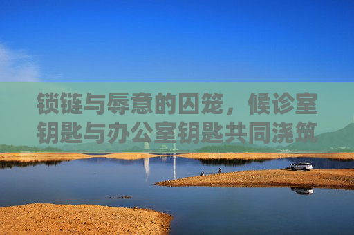 锁链与辱意的囚笼,候诊室钥匙与办公室钥匙共同浇筑的审判-羞辱2中候诊室钥匙怎么用 锁链与辱意的囚笼,候诊室钥匙与办公室钥匙共同浇筑的审判-羞辱2中候诊室钥匙怎么用