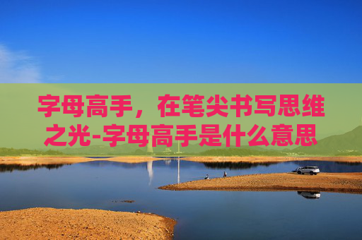 字母高手,在笔尖书写思维之光-字母高手是什么意思?求解 字母高手,在笔尖书写思维之光-字母高手是什么意思?求解