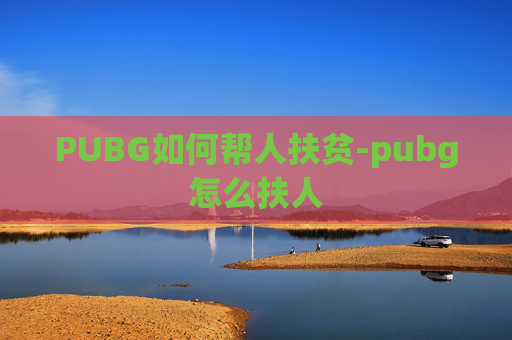 PUBG如何帮人扶贫-pubg怎么扶人 PUBG如何帮人扶贫-pubg怎么扶人