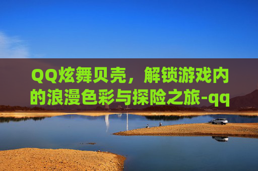 QQ炫舞贝壳，解锁游戏内的浪漫色彩与探险之旅-qq炫舞贝壳在哪