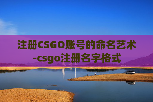 注册CSGO账号的命名艺术-csgo注册名字格式 注册CSGO账号的命名艺术-csgo注册名字格式