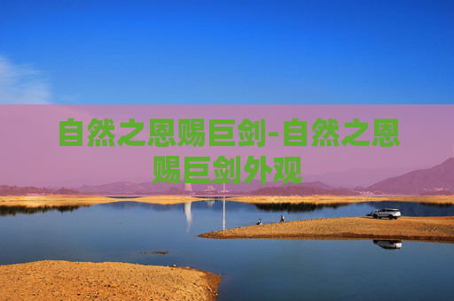 自然之恩赐巨剑-自然之恩赐巨剑外观