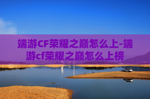 端游CF荣耀之巅怎么上-端游cf荣耀之巅怎么上榜 端游CF荣耀之巅怎么上-端游cf荣耀之巅怎么上榜