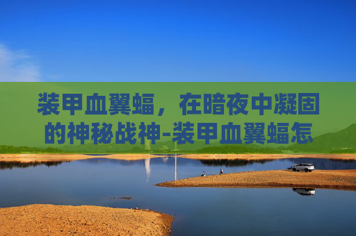 装甲血翼蝠,在暗夜中凝固的神秘战神-装甲血翼蝠怎么获得 装甲血翼蝠,在暗夜中凝固的神秘战神-装甲血翼蝠怎么获得