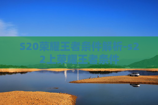 S20荣耀王者条件解析-s22上荣耀王者条件 S20荣耀王者条件解析-s22上荣耀王者条件
