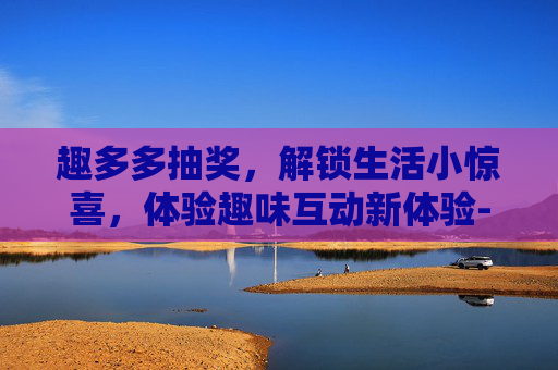 趣多多抽奖，解锁生活小惊喜，体验趣味互动新体验-趣多多礼盒
