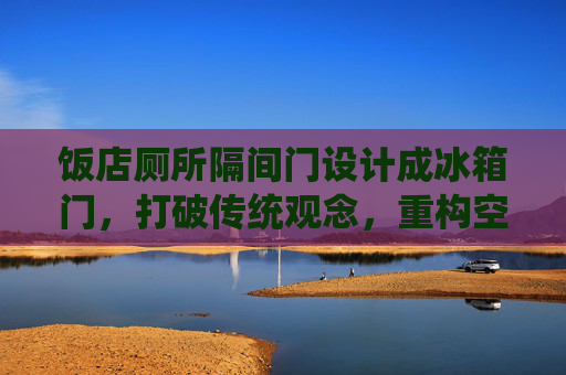 饭店厕所隔间门设计成冰箱门，打破传统观念，重构空间体验-冰箱门对着餐厅怎么摆才吉利