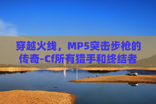 穿越火线,MP5突击步枪的传奇-Cf所有猎手和终结者介绍 穿越火线,MP5突击步枪的传奇-Cf所有猎手和终结者介绍