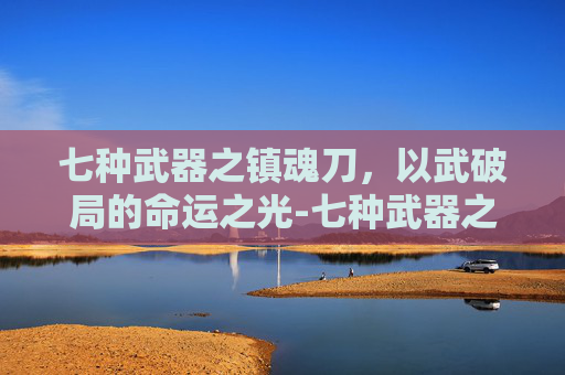 七种武器之镇魂刀,以武破局的命运之光-七种武器之镇魂刀 2004 完整版 七种武器之镇魂刀,以武破局的命运之光-七种武器之镇魂刀 2004 完整版