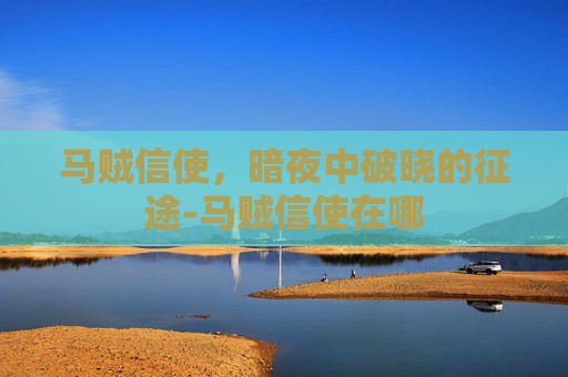 马贼信使,暗夜中破晓的征途-马贼信使在哪 马贼信使,暗夜中破晓的征途-马贼信使在哪