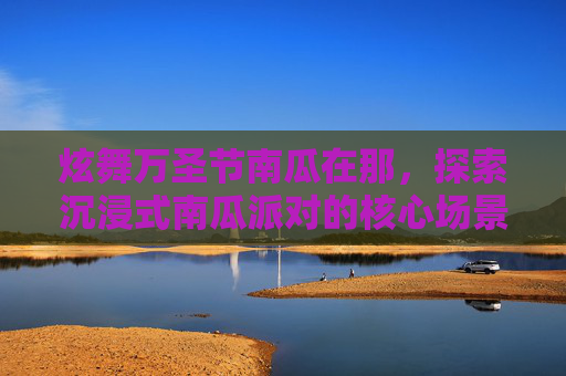炫舞万圣节南瓜在那,探索沉浸式南瓜派对的核心场景-炫舞万圣节南瓜在那买 炫舞万圣节南瓜在那,探索沉浸式南瓜派对的核心场景-炫舞万圣节南瓜在那买