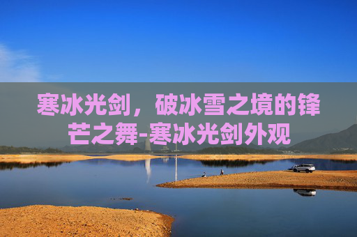 寒冰光剑,破冰雪之境的锋芒之舞-寒冰光剑外观 寒冰光剑,破冰雪之境的锋芒之舞-寒冰光剑外观