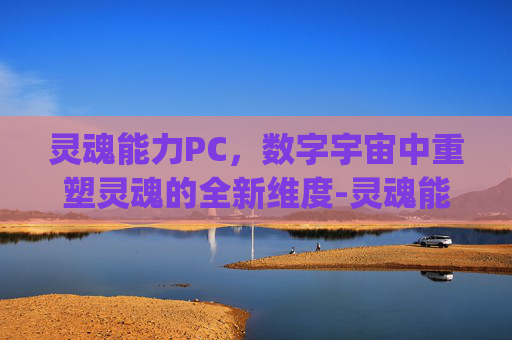 灵魂能力PC,数字宇宙中重塑灵魂的全新维度-灵魂能力pc版 灵魂能力PC,数字宇宙中重塑灵魂的全新维度-灵魂能力pc版