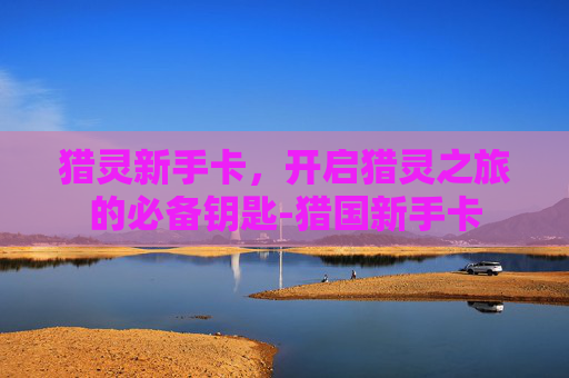 猎灵新手卡，开启猎灵之旅的必备钥匙-猎国新手卡