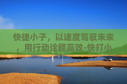 快捷小子，以速度驾驭未来，用行动诠释高效-快打小子