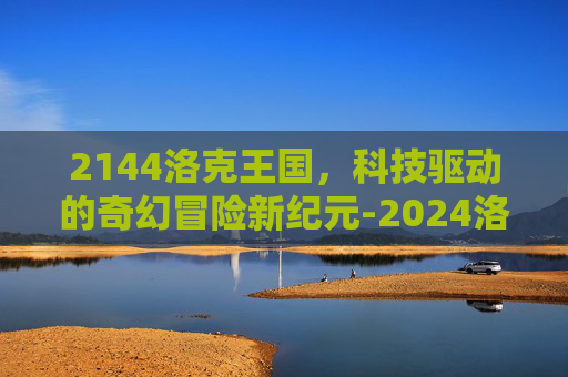 2144洛克王国，科技驱动的奇幻冒险新纪元-2024洛克王国手游