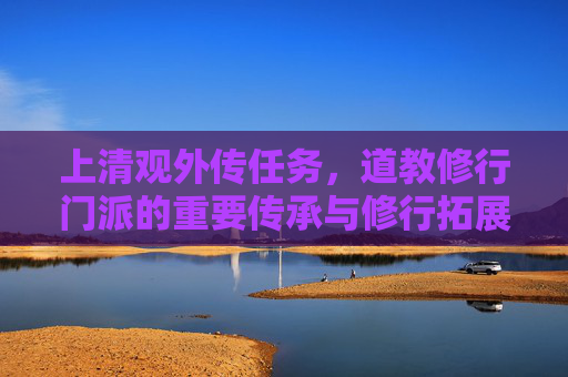 上清观外传任务,道教修行门派的重要传承与修行拓展-上清观外传任务攻略 上清观外传任务,道教修行门派的重要传承与修行拓展-上清观外传任务攻略